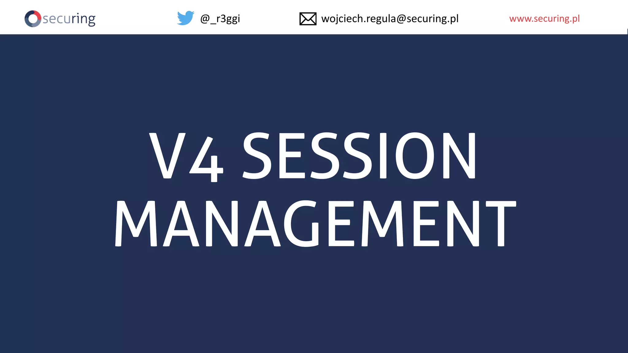 www.securing.plwww.securing.pl
V4 SESSION
MANAGEMENT
@_r3ggi wojciech.regula@securing.pl
 