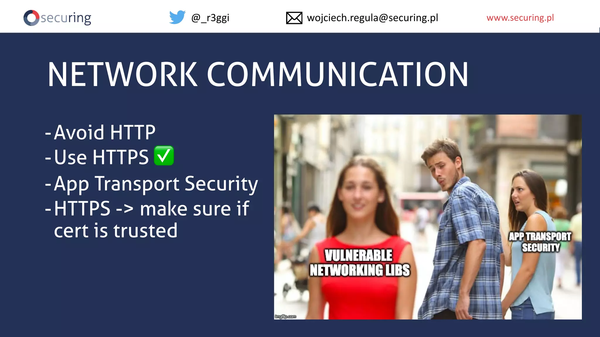 www.securing.plwww.securing.pl
NETWORK COMMUNICATION
-Avoid HTTP
-Use HTTPS ✅
-App Transport Security
-HTTPS -> make sure if
cert is trusted
@_r3ggi wojciech.regula@securing.pl
 