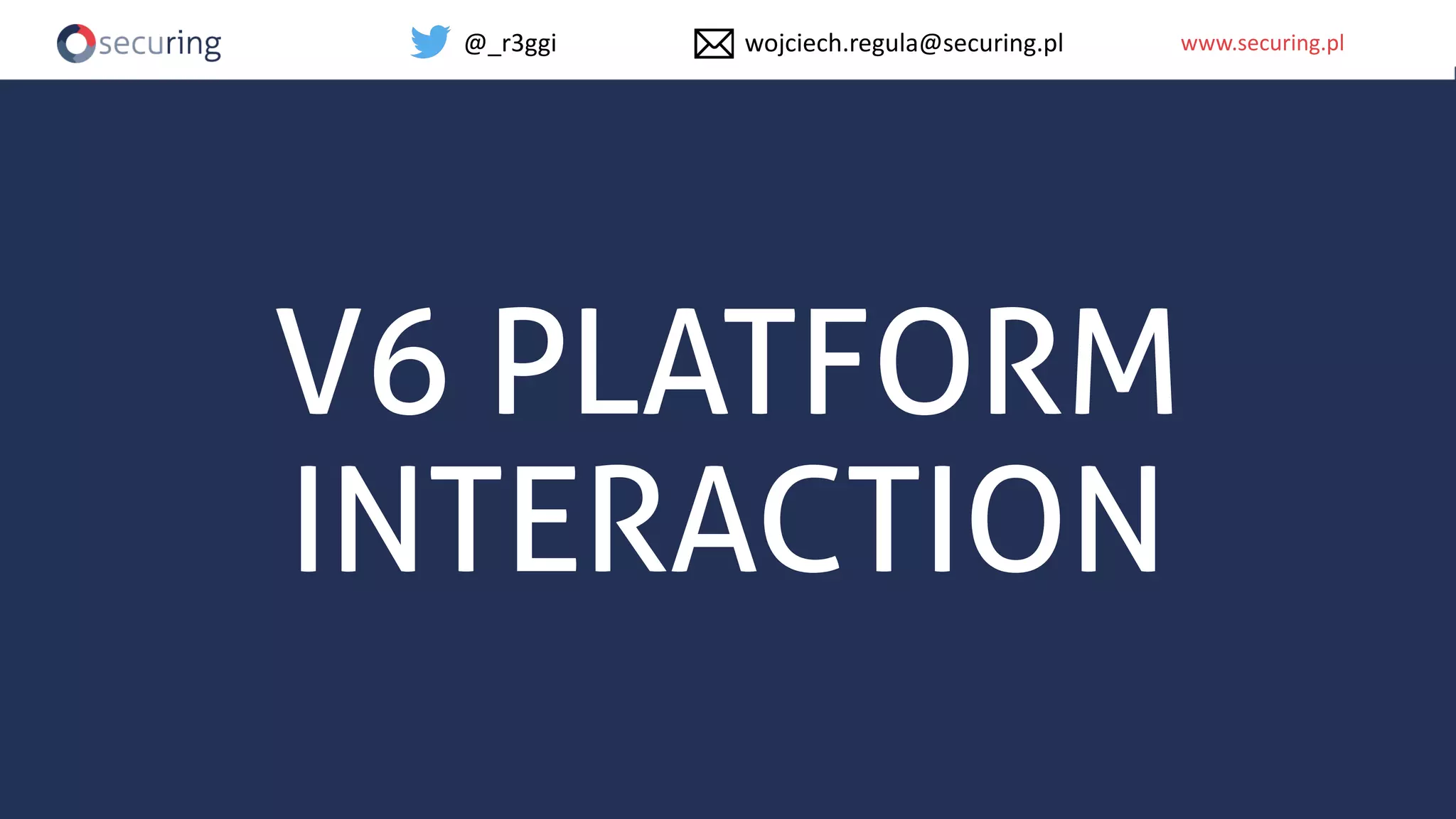 www.securing.plwww.securing.pl
V6 PLATFORM
INTERACTION
@_r3ggi wojciech.regula@securing.pl
 