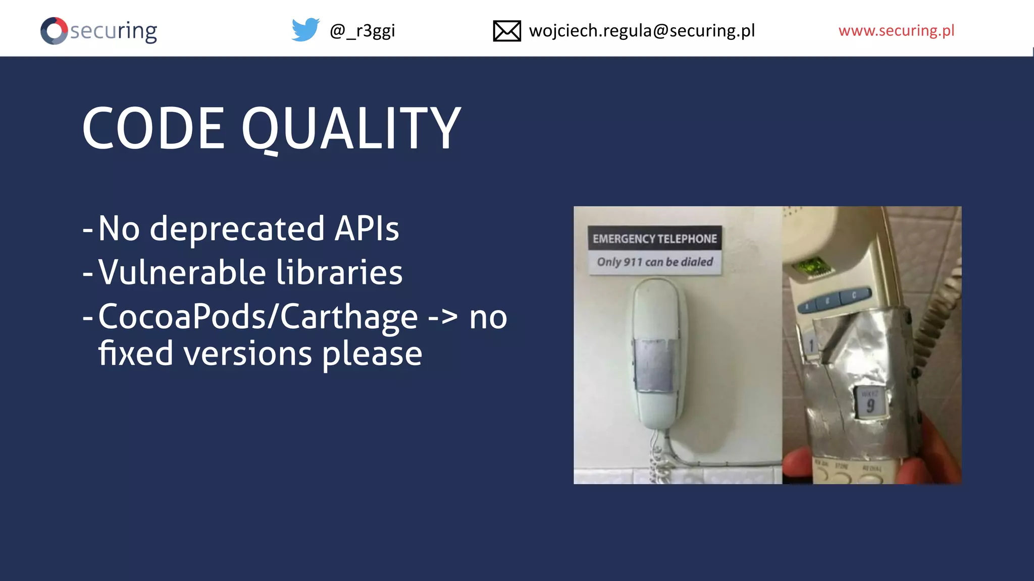 www.securing.plwww.securing.pl
CODE QUALITY
-No deprecated APIs
-Vulnerable libraries
-CocoaPods/Carthage -> no
ﬁxed versions please
@_r3ggi wojciech.regula@securing.pl
 
