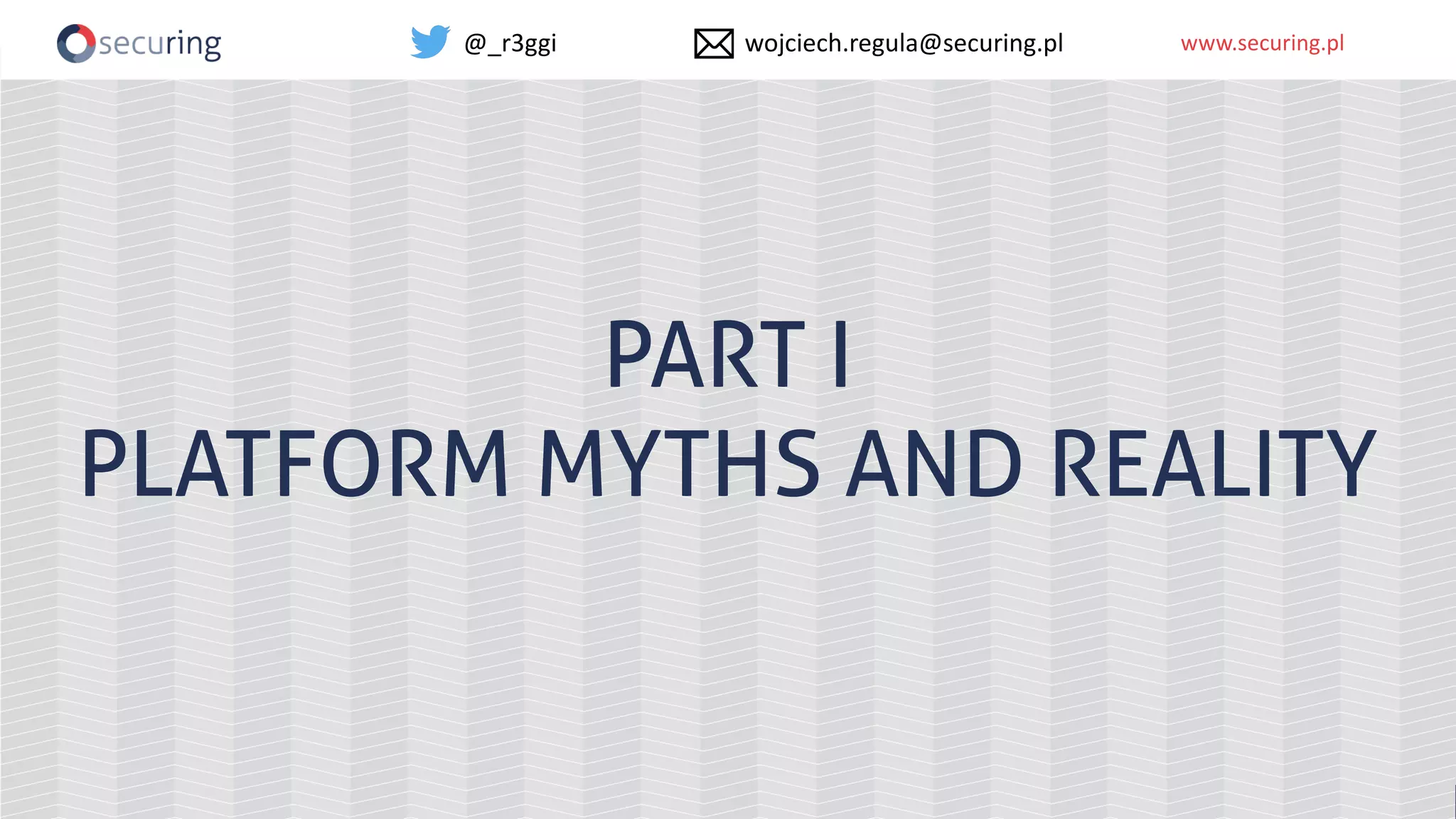 www.securing.plwww.securing.pl
PART I
PLATFORM MYTHS AND REALITY
@_r3ggi wojciech.regula@securing.pl
 