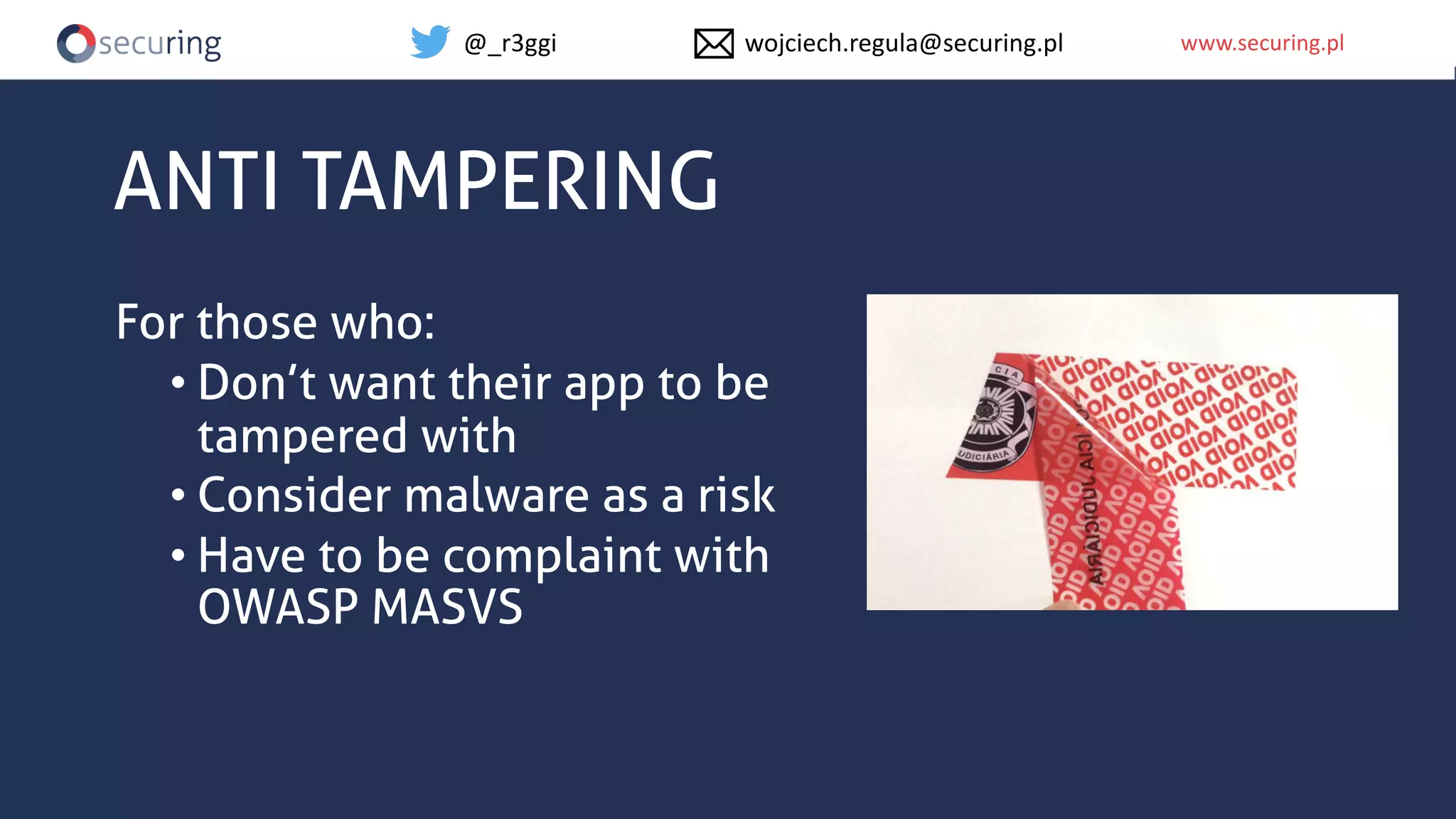 www.securing.plwww.securing.pl
ANTI TAMPERING
For those who:
• Don’t want their app to be
tampered with
• Consider malware as a risk
• Have to be complaint with
OWASP MASVS
@_r3ggi wojciech.regula@securing.pl
 