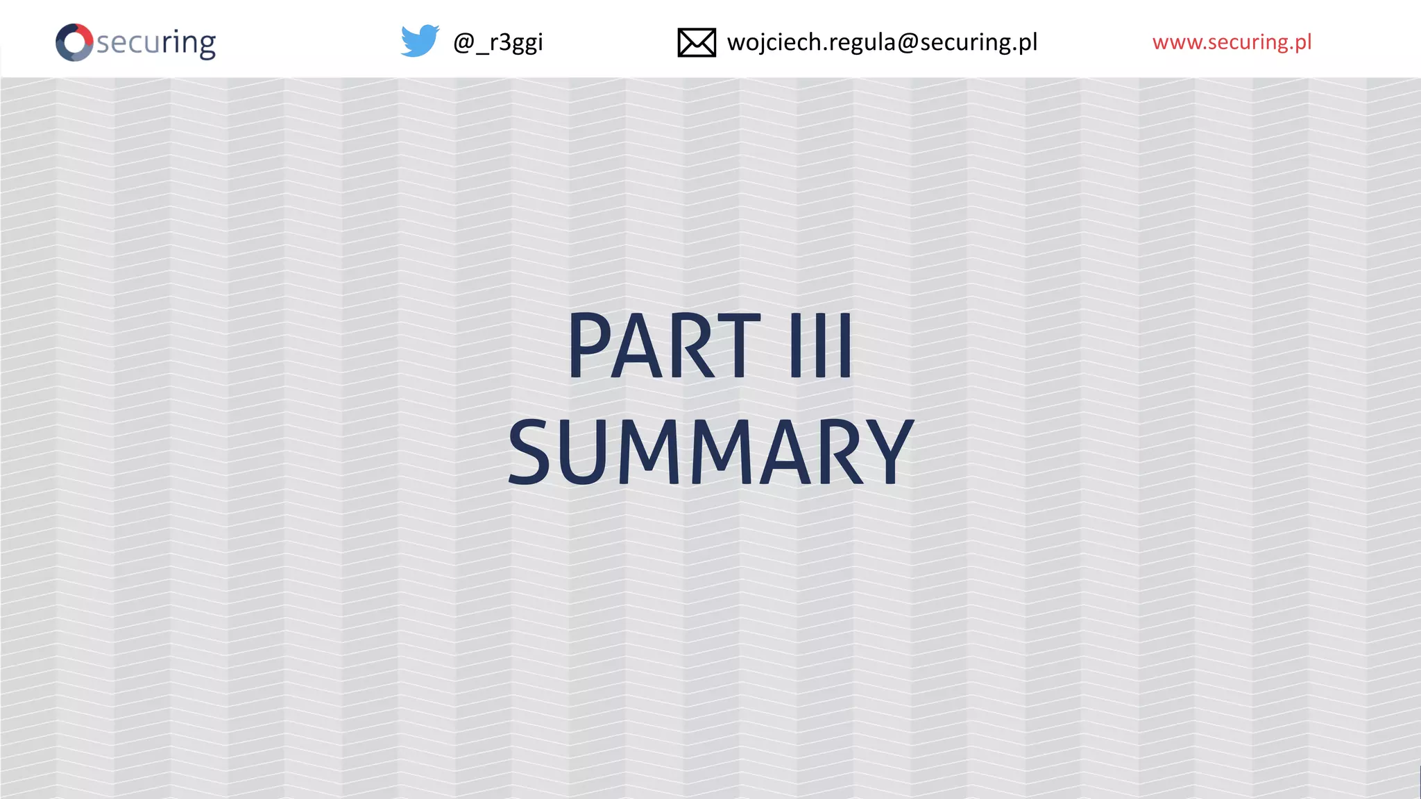 www.securing.plwww.securing.pl
PART III
SUMMARY
@_r3ggi wojciech.regula@securing.pl
 
