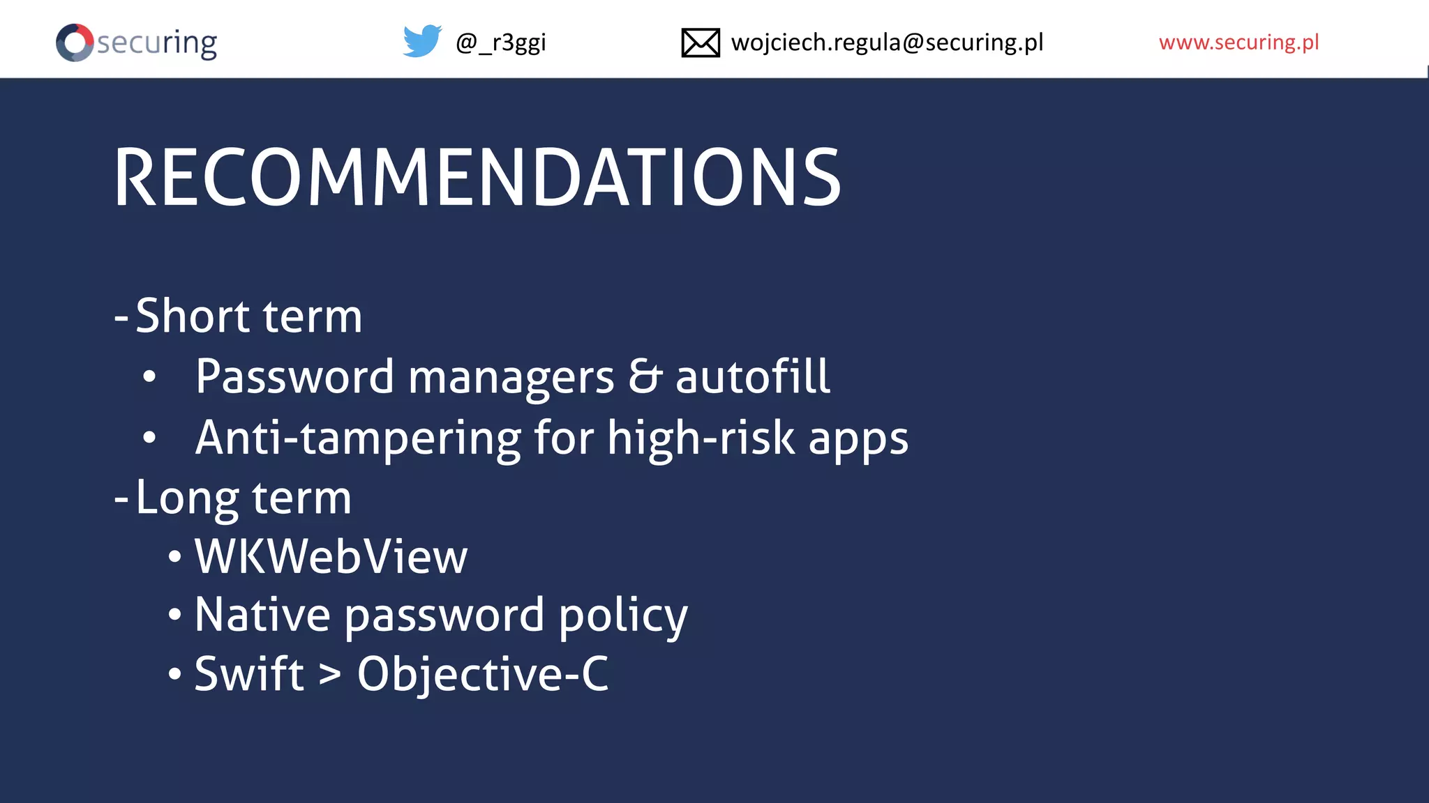 www.securing.plwww.securing.pl
RECOMMENDATIONS
-Short term
• Password managers & autofill
• Anti-tampering for high-risk apps
-Long term
• WKWebView
• Native password policy
• Swift > Objective-C
@_r3ggi wojciech.regula@securing.pl
 
