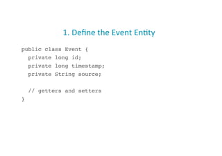 1.	
  Deﬁne	
  the	
  Event	
  En;ty	
  
public class Event {!
private long id;!
private long timestamp;!
private String source;!
// getters and setters!
}!
17
 