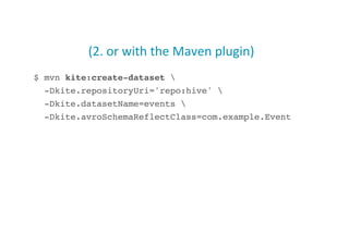 (2.	
  or	
  with	
  the	
  Maven	
  plugin)	
  
$ mvn kite:create-dataset !
-Dkite.repositoryUri='repo:hive' !
-Dkite.datasetName=events !
-Dkite.avroSchemaReflectClass=com.example.Event!
19
 