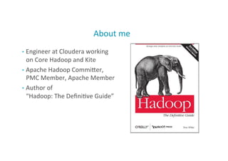 About	
  me	
  
•  Engineer	
  at	
  Cloudera	
  working	
  
on	
  Core	
  Hadoop	
  and	
  Kite	
  
•  Apache	
  Hadoop	
  CommiMer,	
  
PMC	
  Member,	
  Apache	
  Member	
  
•  Author	
  of	
  	
  
“Hadoop:	
  The	
  Deﬁni;ve	
  Guide”	
  
2
 