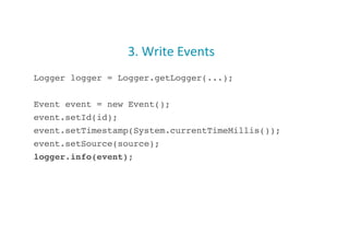 3.	
  Write	
  Events	
  
Logger logger = Logger.getLogger(...);!
Event event = new Event();!
event.setId(id);!
event.setTimestamp(System.currentTimeMillis());!
event.setSource(source);!
logger.info(event);!
21
 