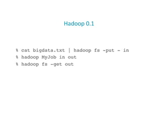 Hadoop	
  0.1	
  
% cat bigdata.txt | hadoop fs -put - in!
% hadoop MyJob in out!
% hadoop fs -get out!
3
 