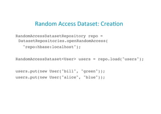 Random	
  Access	
  Dataset:	
  Crea;on	
  
RandomAccessDatasetRepository repo =
DatasetRepositories.openRandomAccess(!
"repo:hbase:localhost");!
RandomAccessDataset<User> users = repo.load("users");!
users.put(new User("bill", "green"));!
users.put(new User("alice", "blue"));!
32
 