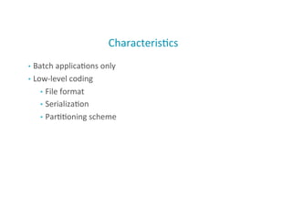 Characteris;cs	
  
•  Batch	
  applica;ons	
  only	
  
•  Low-­‐level	
  coding	
  
•  File	
  format	
  
•  Serializa;on	
  
•  Par;;oning	
  scheme	
  
4
 