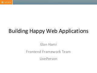 Building Happy Web Applications
Elan Hami
Frontend Framework Team
LivePerson
 
