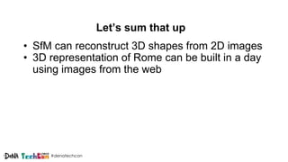 #denatechcon
Let’s sum that up
• SfM can reconstruct 3D shapes from 2D images
• 3D representation of Rome can be built in a day
using images from the web
 