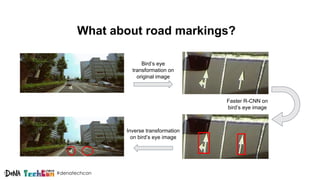 #denatechcon
What about road markings?
Bird’s eye
transformation on
original image
Inverse transformation
on bird’s eye image
Faster R-CNN on
bird’s eye image
 