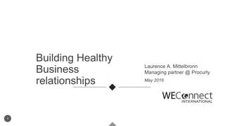 1
May 2016
Building Healthy
Business
relationships
Laurence A. Mittelbronn
Managing partner @ Procurly
 