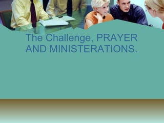 The Challenge, PRAYER AND MINISTERATIONS.   