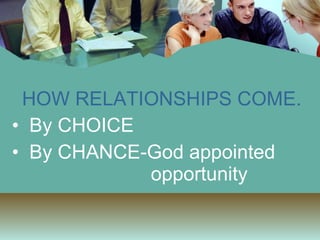 HOW RELATIONSHIPS COME. By CHOICE  By CHANCE-God appointed    opportunity 