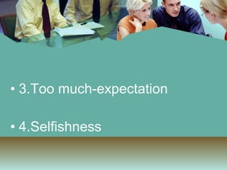3.Too much-expectation 4.Selfishness 