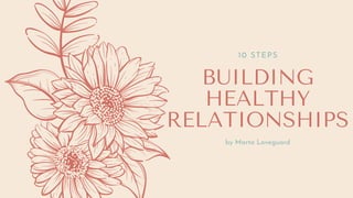 BUILDING
HEALTHY
RELATIONSHIPS
10 STEPS
by Marta Loveguard
 