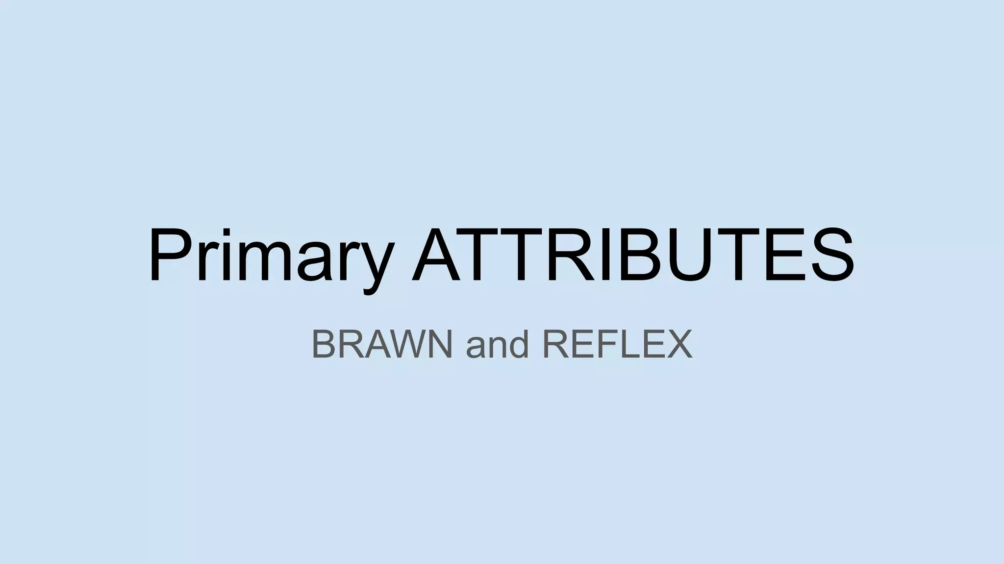 Primary ATTRIBUTES
BRAWN and REFLEX
 
