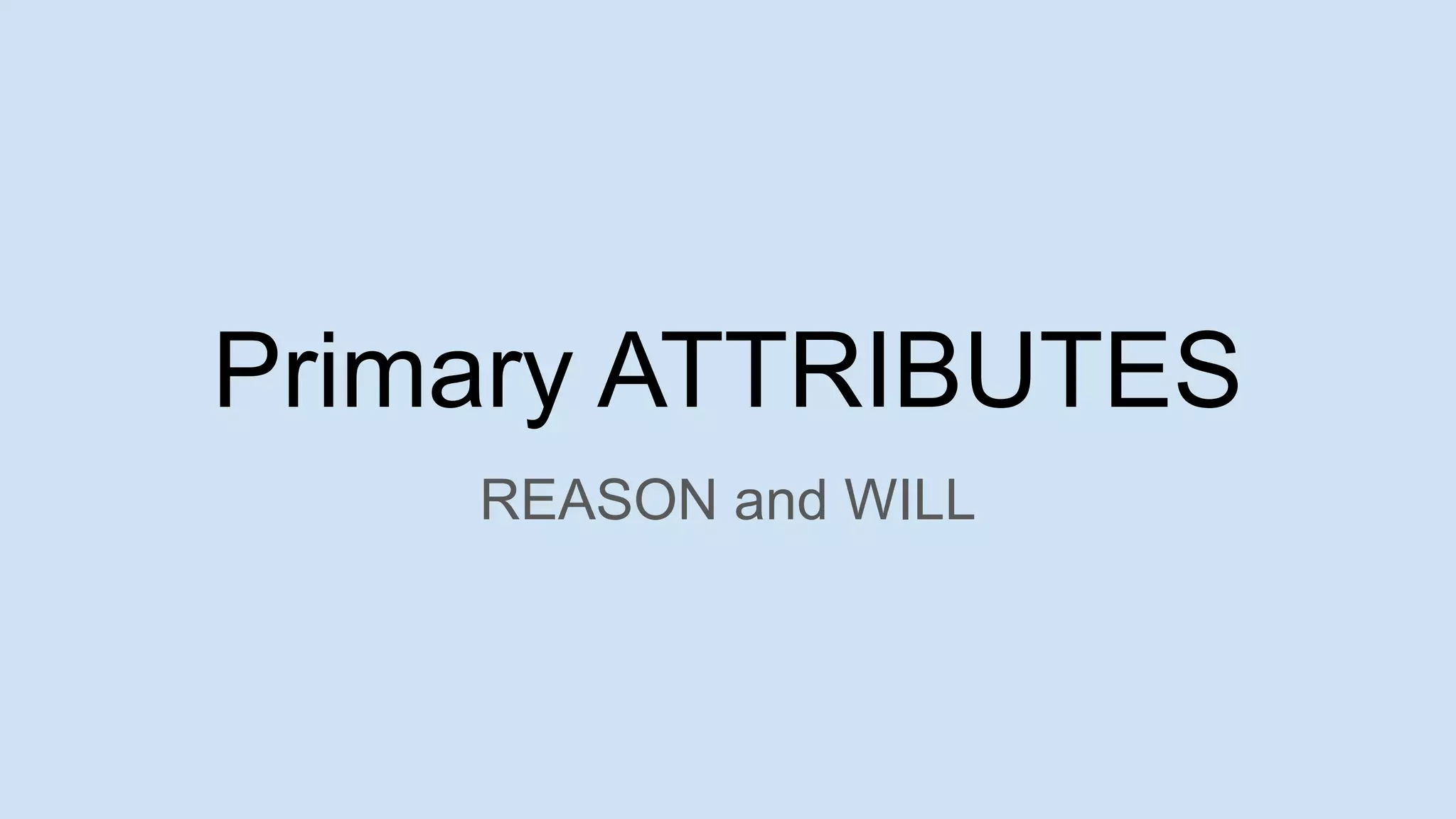 Primary ATTRIBUTES
REASON and WILL
 