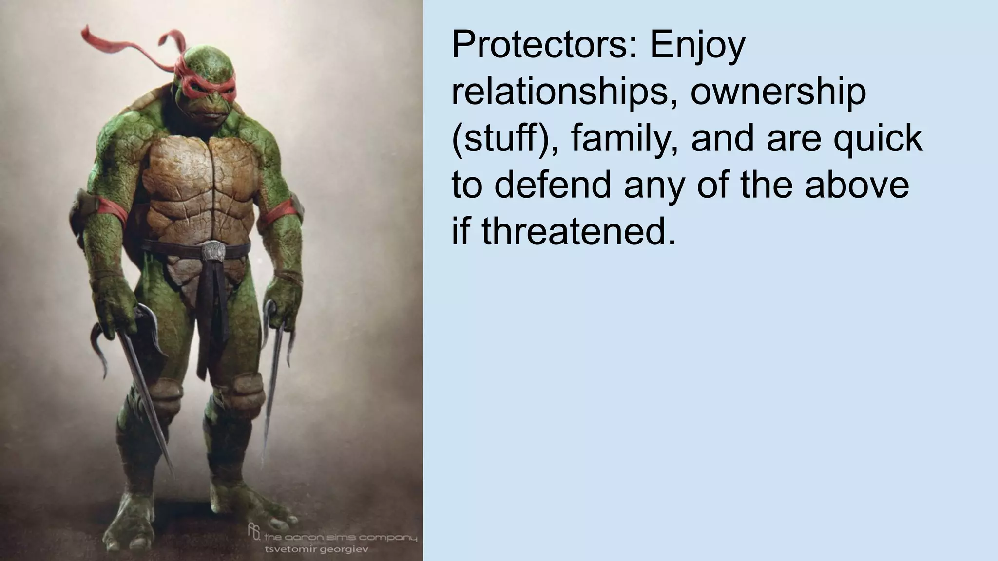 Protectors: Enjoy
relationships, ownership
(stuff), family, and are quick
to defend any of the above
if threatened.
 