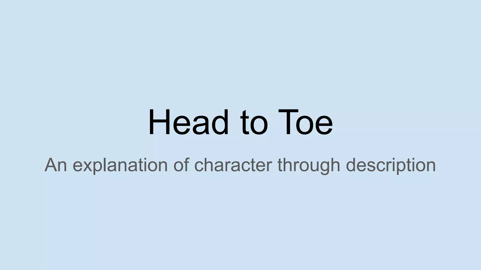 Head to Toe
An explanation of character through description
 