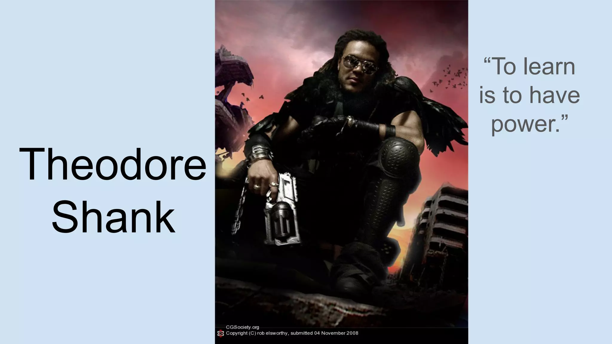 Theodore
Shank
“To learn
is to have
power.”
 