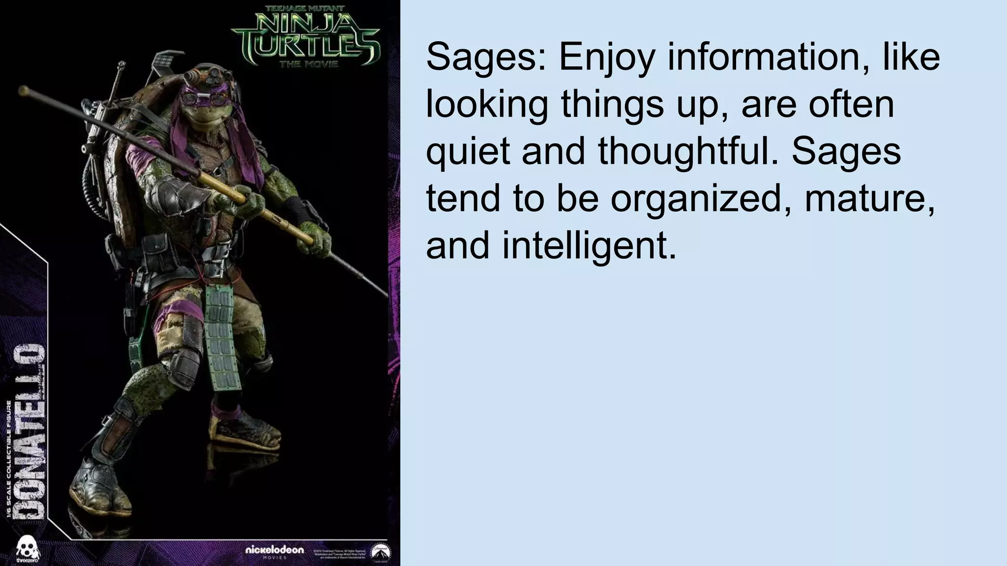 Sages: Enjoy information, like
looking things up, are often
quiet and thoughtful. Sages
tend to be organized, mature,
and intelligent.
 