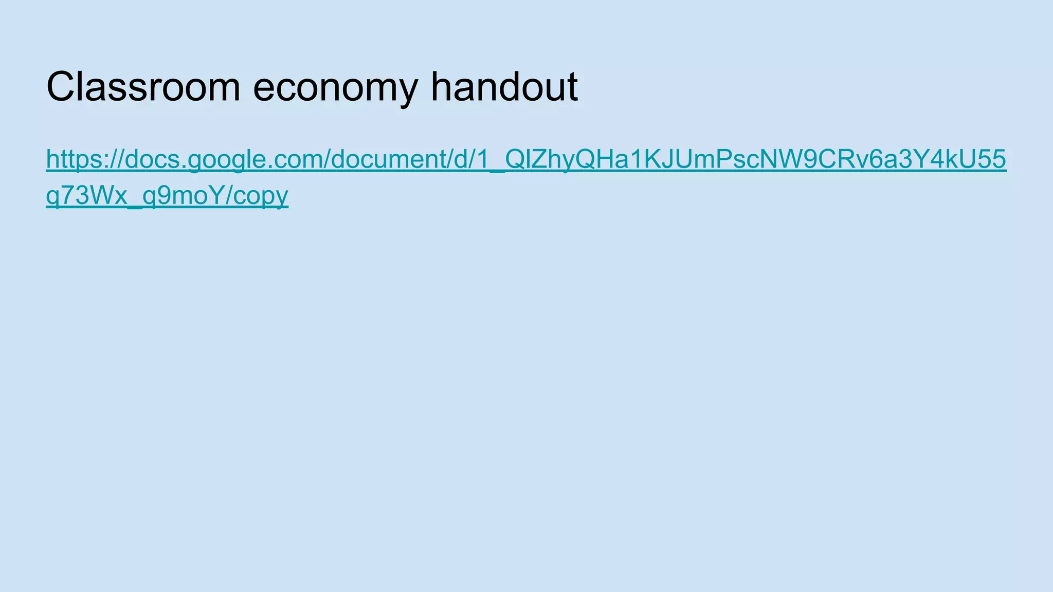 Classroom economy handout
https://docs.google.com/document/d/1_QlZhyQHa1KJUmPscNW9CRv6a3Y4kU55
q73Wx_q9moY/copy
 
