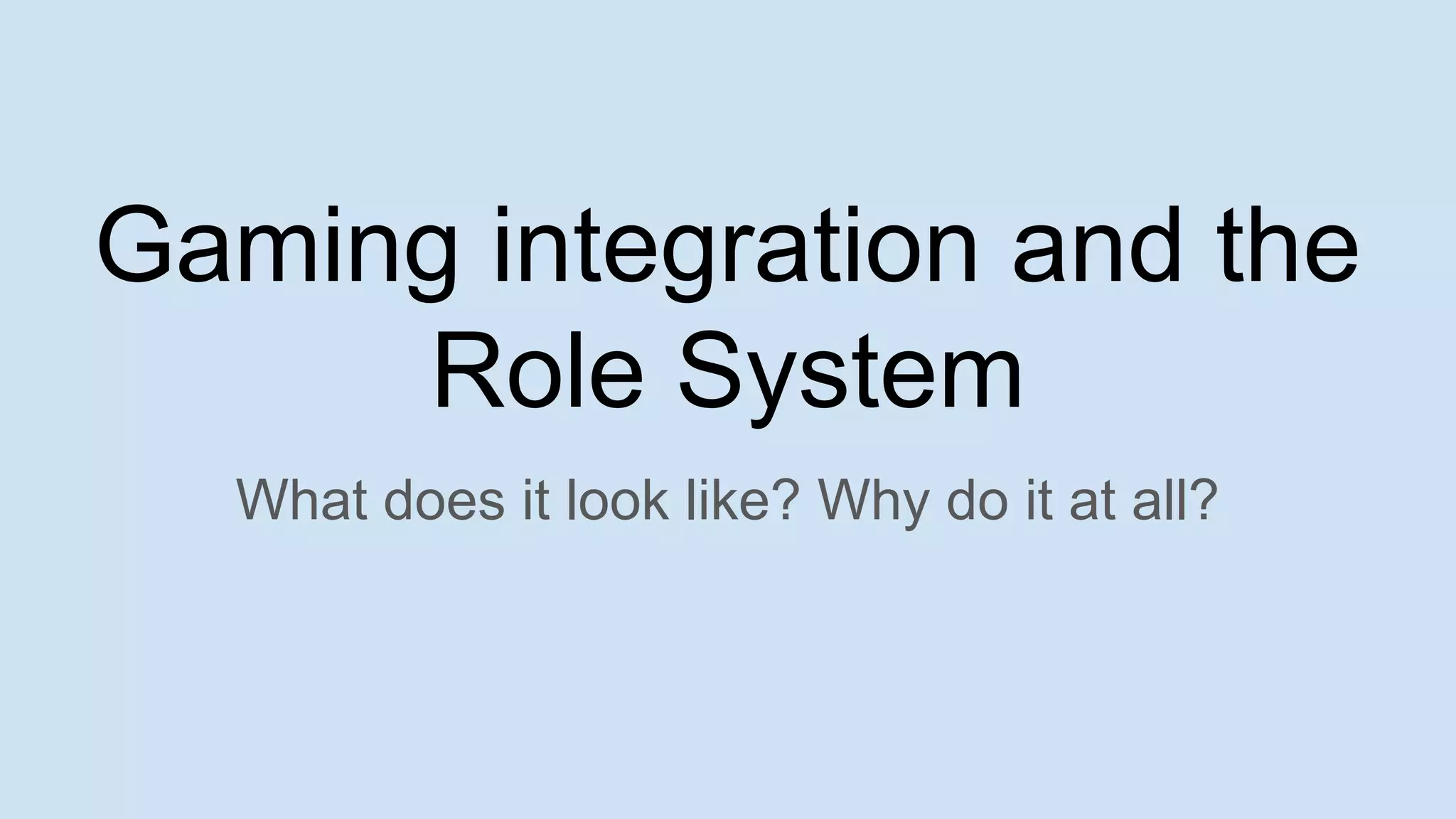 What does it look like? Why do it at all?
Gaming integration and the
Role System
 