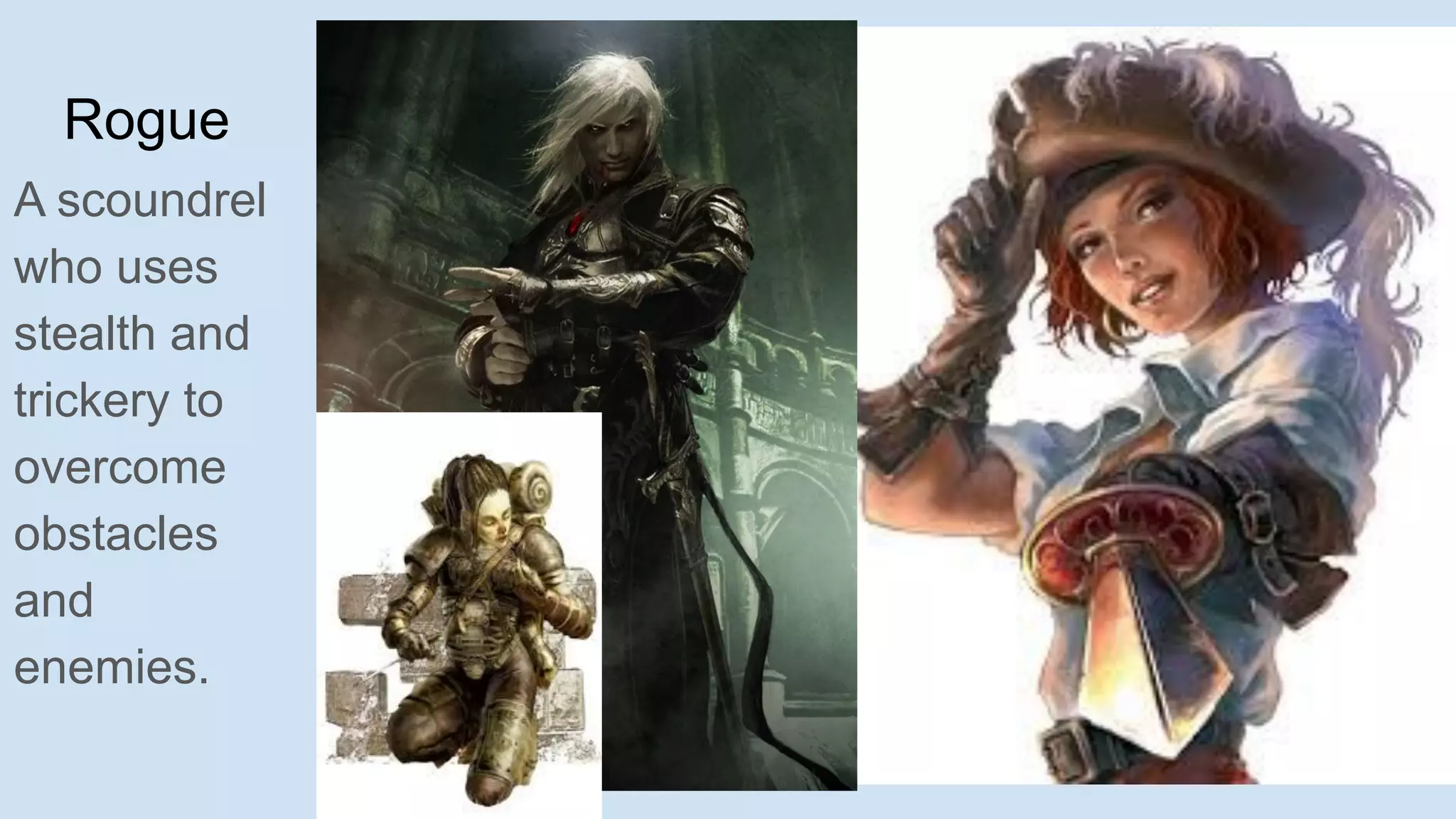 Rogue
A scoundrel
who uses
stealth and
trickery to
overcome
obstacles
and
enemies.
 