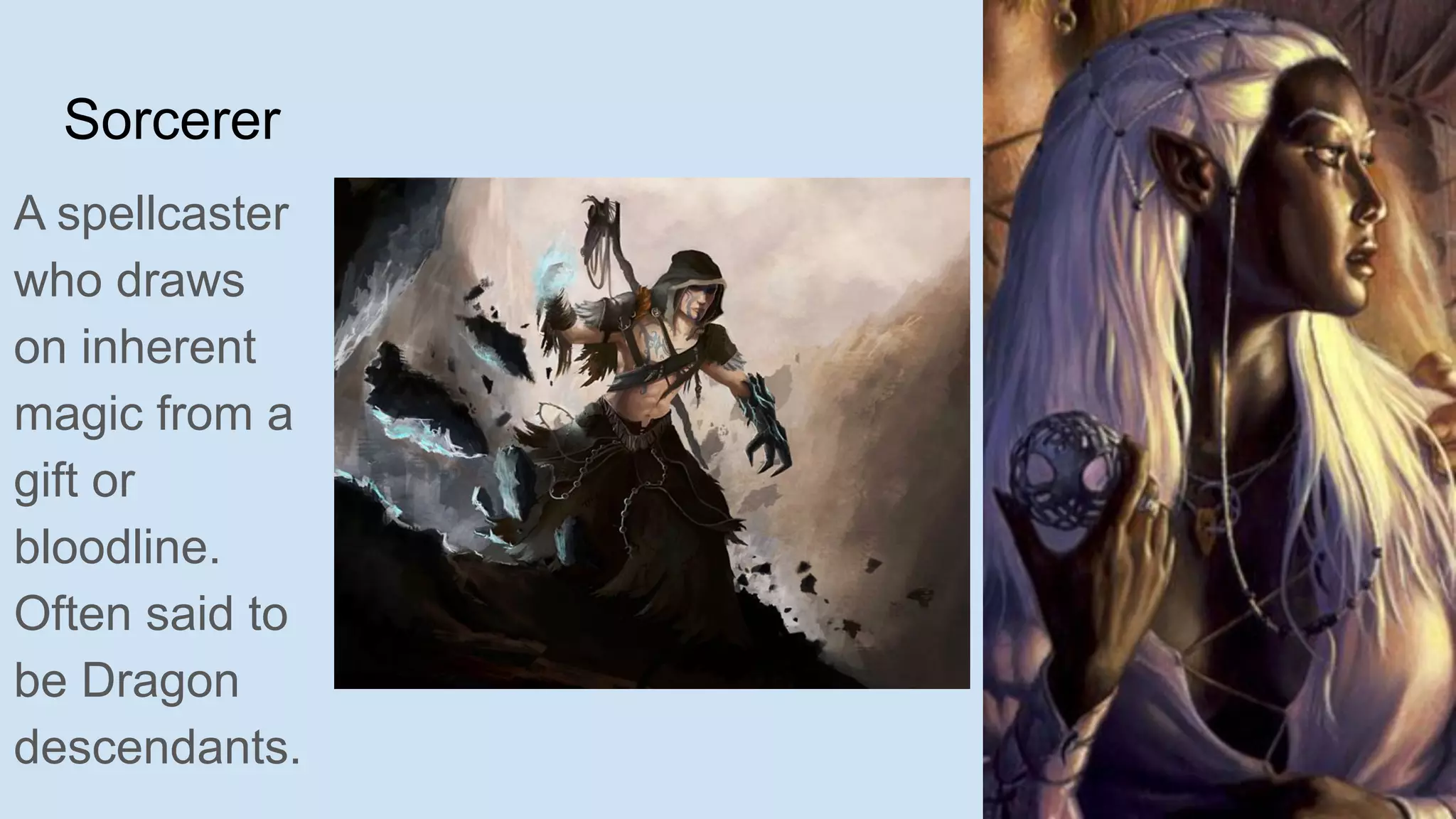 Sorcerer
A spellcaster
who draws
on inherent
magic from a
gift or
bloodline.
Often said to
be Dragon
descendants.
 