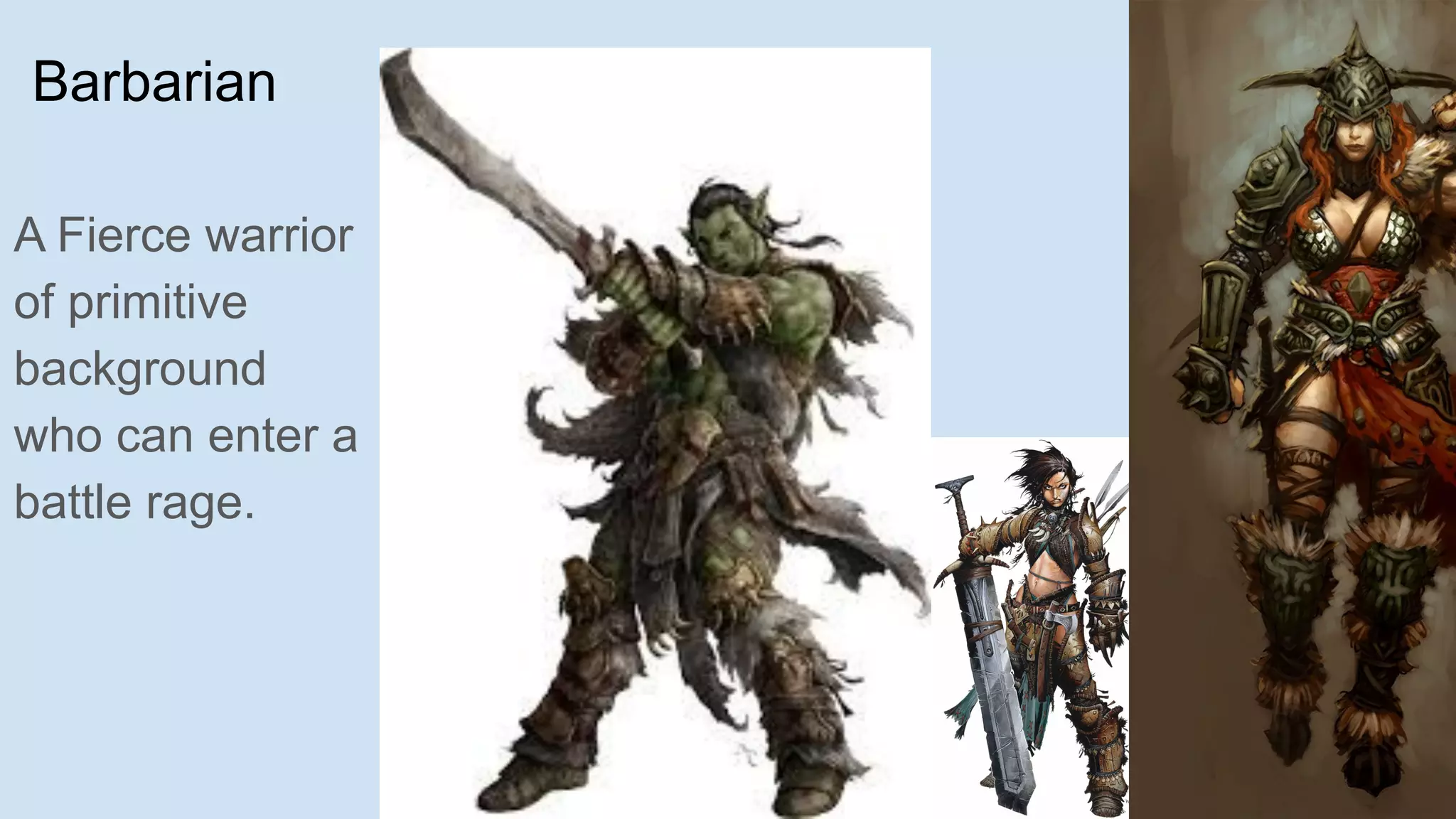 Barbarian
A Fierce warrior
of primitive
background
who can enter a
battle rage.
 