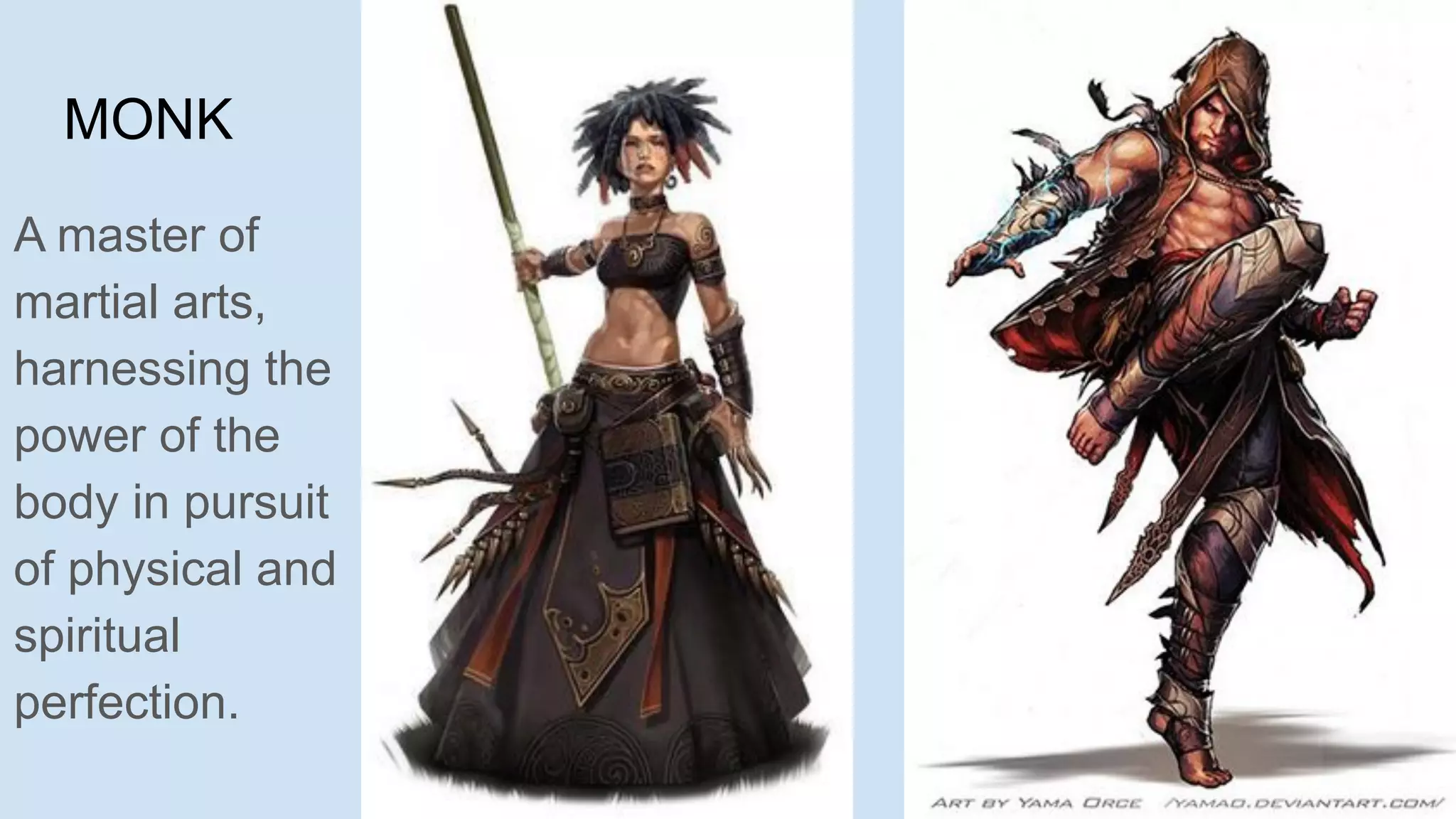 MONK
A master of
martial arts,
harnessing the
power of the
body in pursuit
of physical and
spiritual
perfection.
 