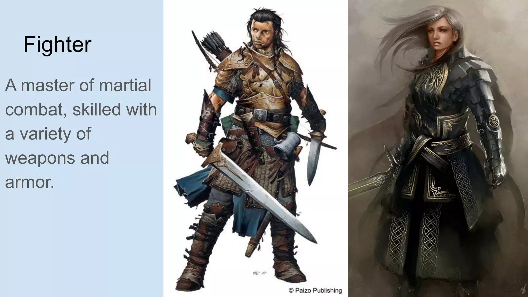 Fighter
A master of martial
combat, skilled with
a variety of
weapons and
armor.
 