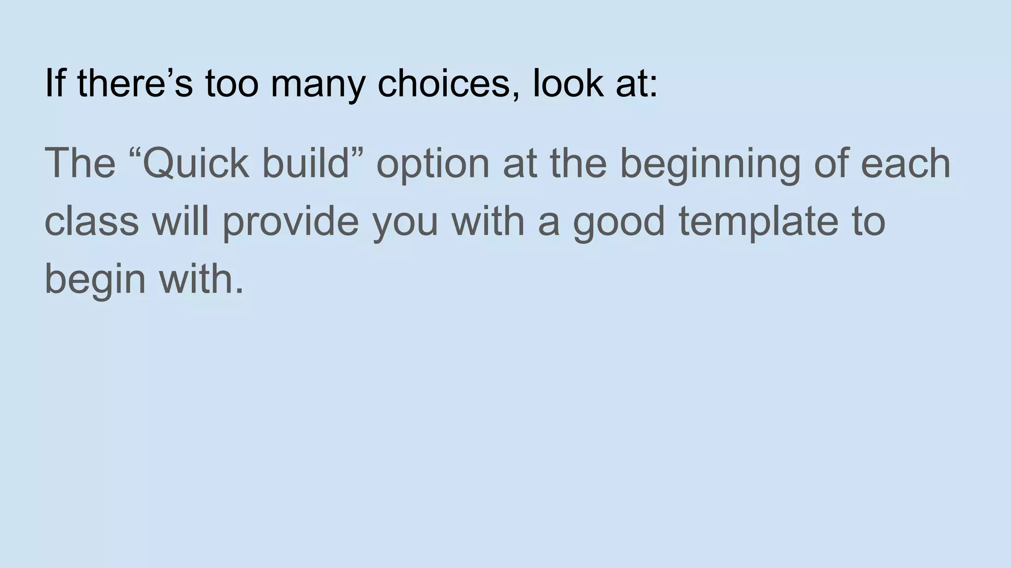 If there’s too many choices, look at:
The “Quick build” option at the beginning of each
class will provide you with a good template to
begin with.
 