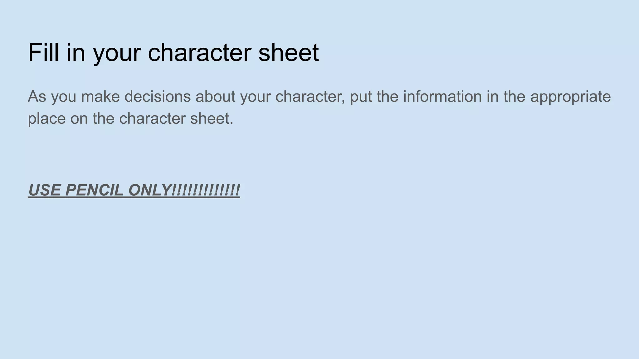 Fill in your character sheet
As you make decisions about your character, put the information in the appropriate
place on the character sheet.
USE PENCIL ONLY!!!!!!!!!!!!!
 