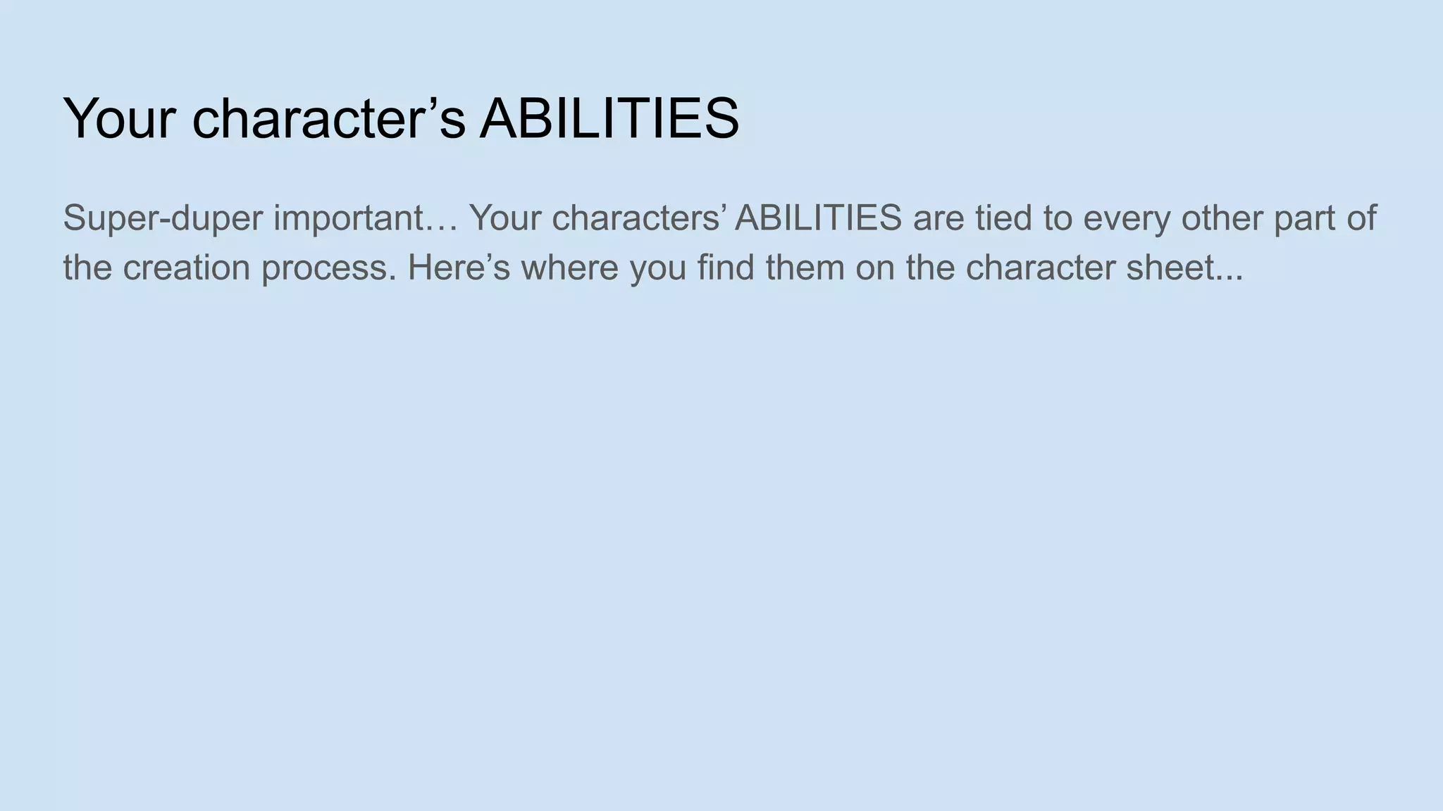 Your character’s ABILITIES
Super-duper important… Your characters’ ABILITIES are tied to every other part of
the creation process. Here’s where you find them on the character sheet...
 