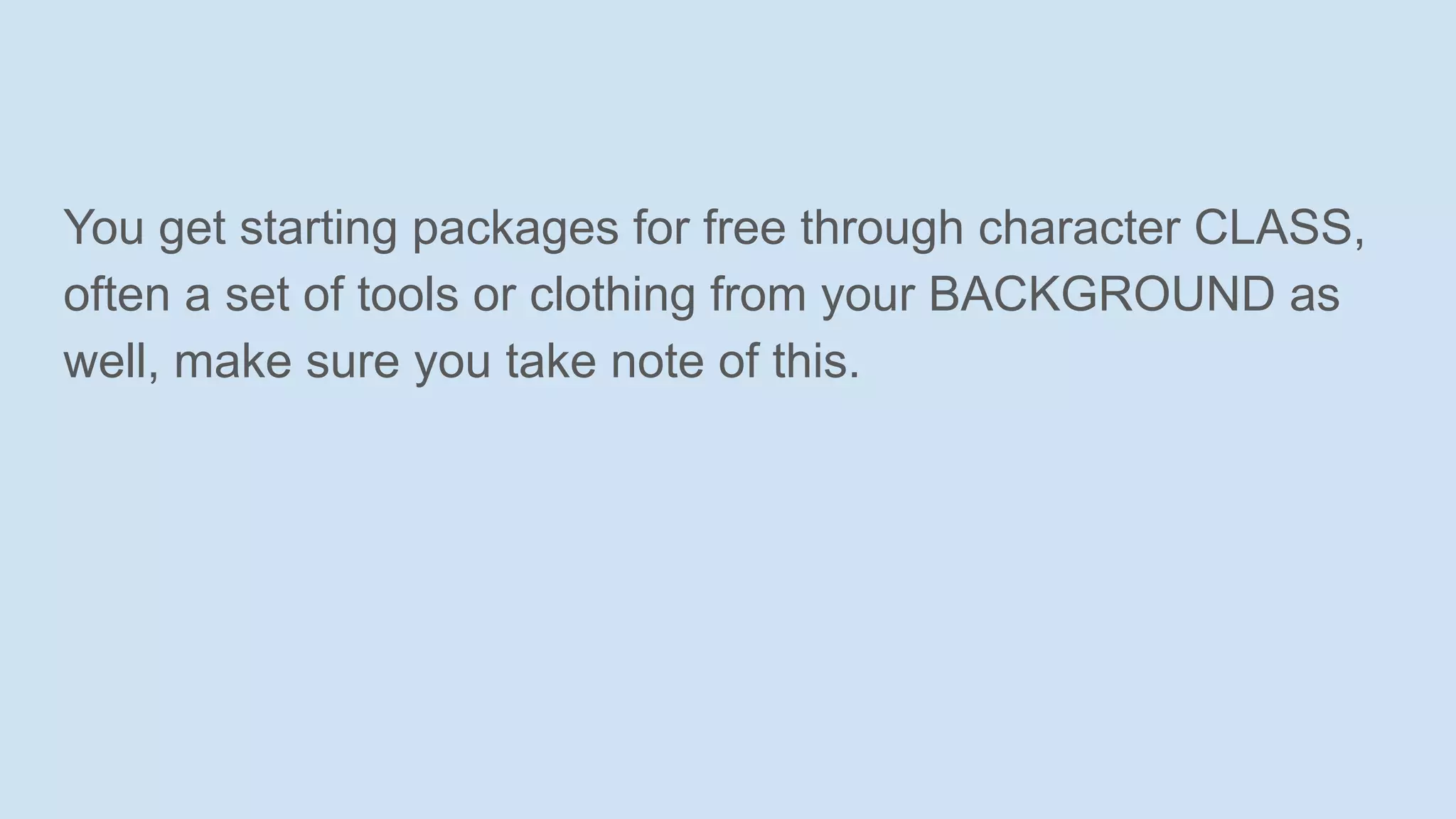 You get starting packages for free through character CLASS,
often a set of tools or clothing from your BACKGROUND as
well, make sure you take note of this.
 