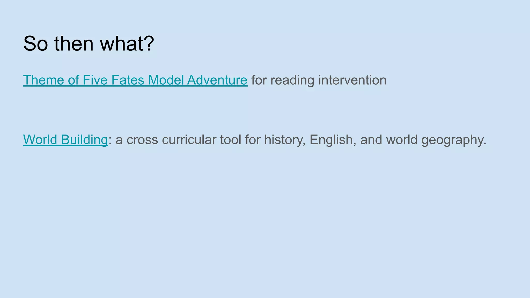 So then what?
Theme of Five Fates Model Adventure for reading intervention
World Building: a cross curricular tool for history, English, and world geography.
 