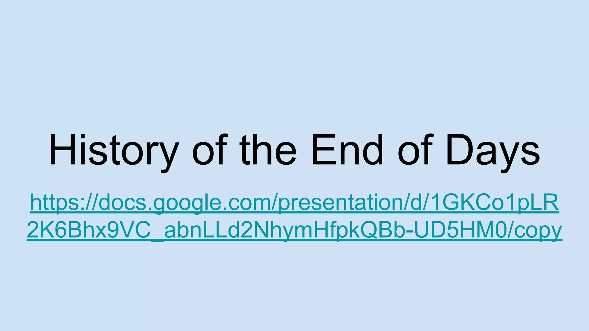 History of the End of Days
https://docs.google.com/presentation/d/1GKCo1pLR
2K6Bhx9VC_abnLLd2NhymHfpkQBb-UD5HM0/copy
 