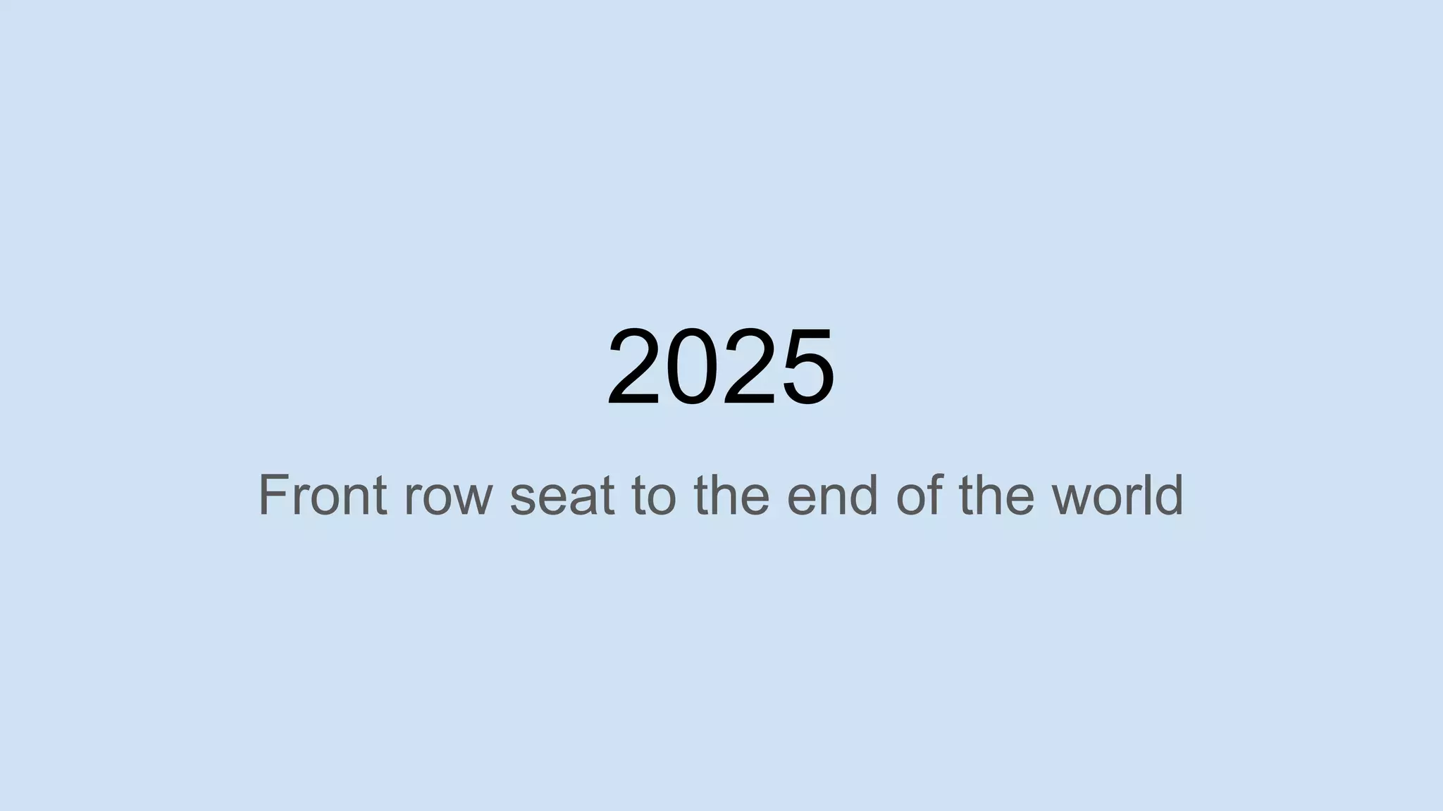 2025
Front row seat to the end of the world
 