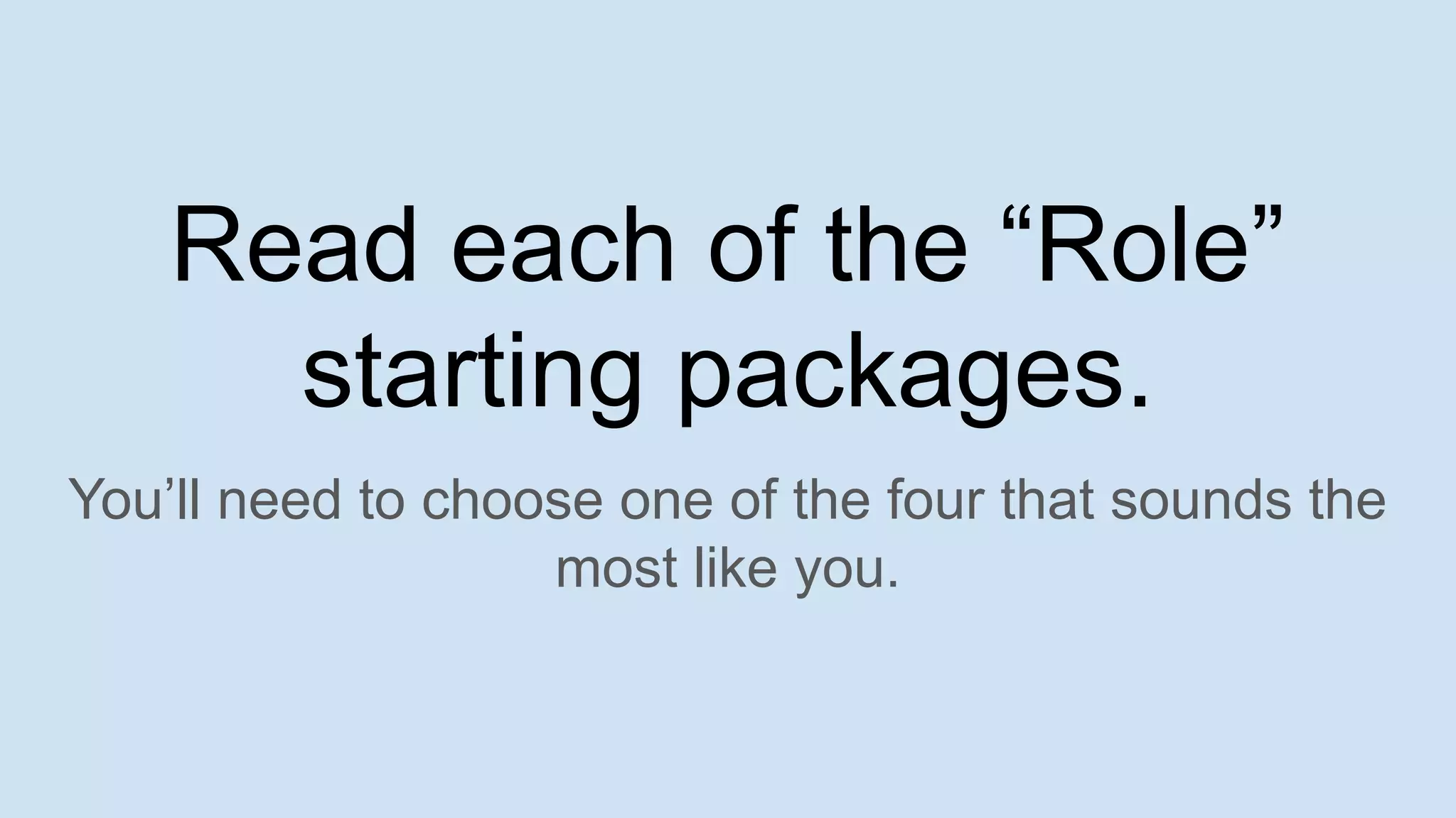 Read each of the “Role”
starting packages.
You’ll need to choose one of the four that sounds the
most like you.
 