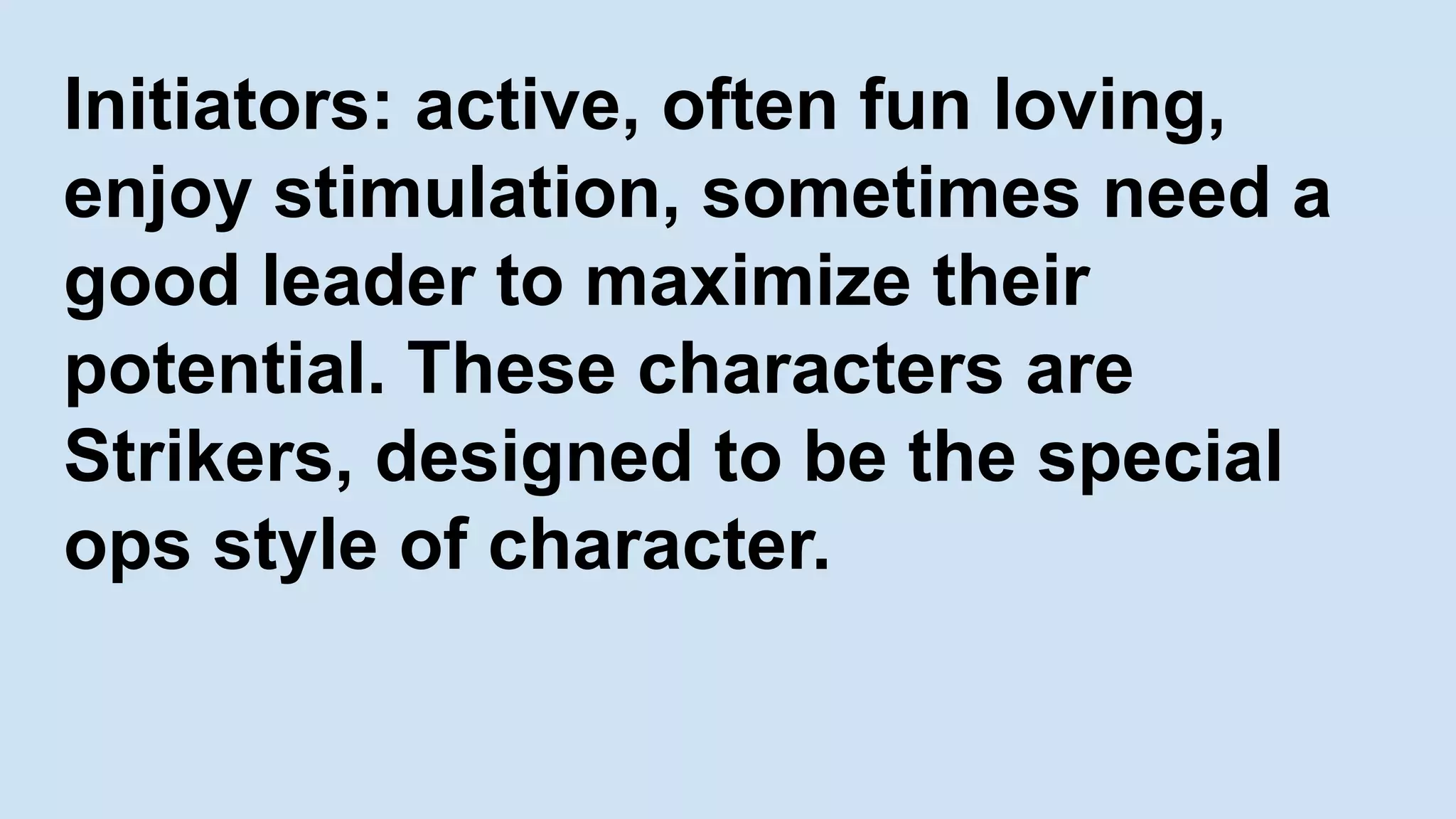 Initiators: active, often fun loving,
enjoy stimulation, sometimes need a
good leader to maximize their
potential. These characters are
Strikers, designed to be the special
ops style of character.
 