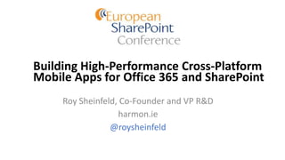 Building High-Performance Cross-Platform
Mobile Apps for Office 365 and SharePoint
Roy Sheinfeld, Co-Founder and VP R&D
harmon.ie
@roysheinfeld
 
