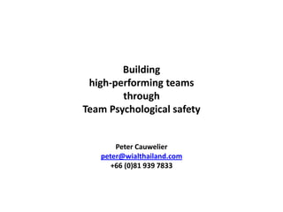 Building 
high-performing teams through 
Team Psychological safety 
Peter Cauwelier 
peter@wialthailand.com 
+66 (0)81 939 7833  