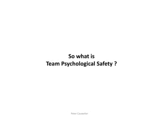 So what is Team Psychological Safety ? 
Peter Cauwelier  