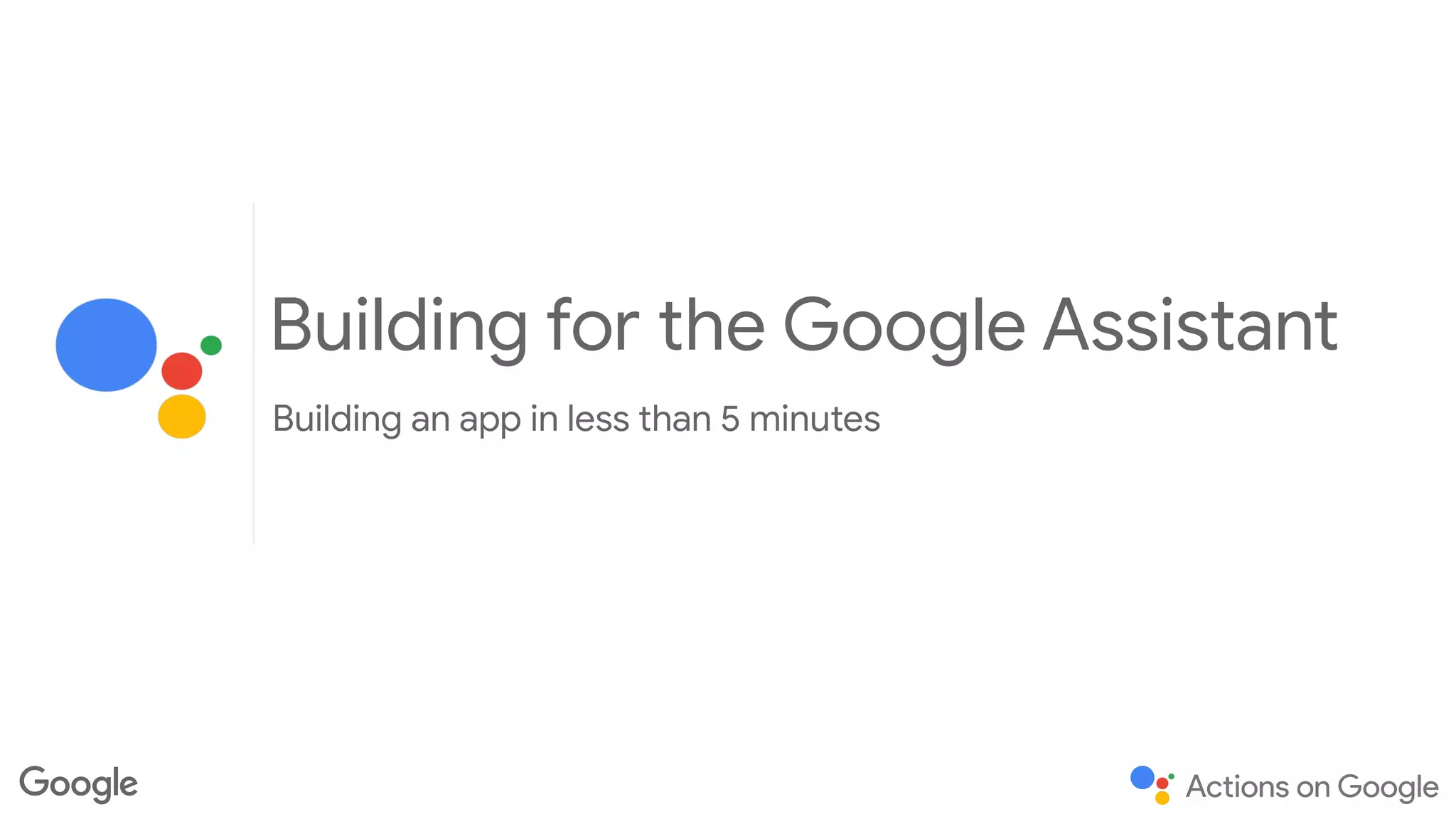 Building for the Google Assistant
Building an app in less than 5 minutes
 