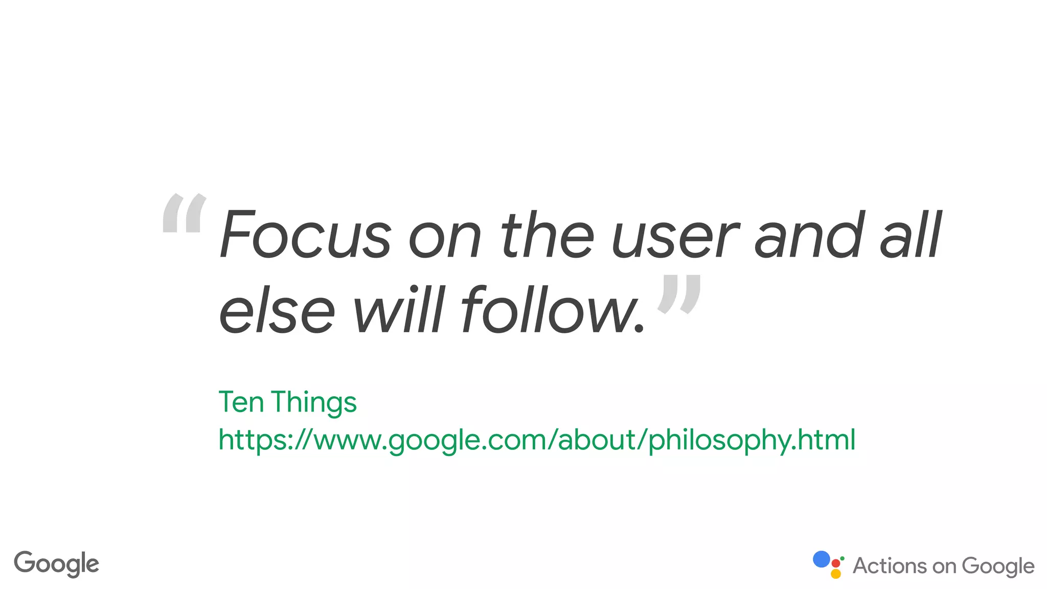 Focus on the user and all
else will follow.
Ten Things

https://www.google.com/about/philosophy.html
 